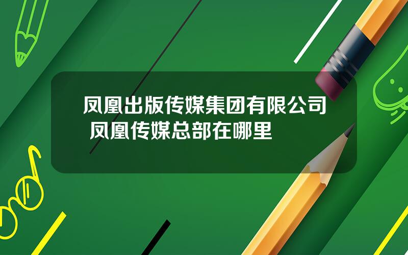 凤凰出版传媒集团有限公司 凤凰传媒总部在哪里